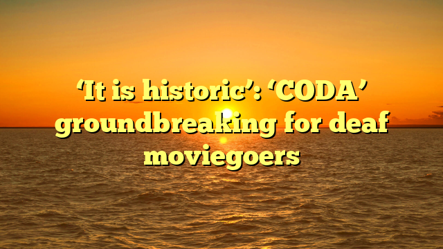 ‘It is historic’: ‘CODA’ groundbreaking for deaf moviegoers 